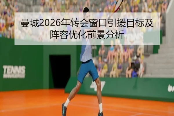 曼城2026年转会窗口引援目标及阵容优化前景分析